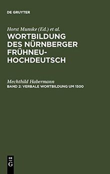 Verbale Wortbildung um 1500: Eine historisch-synchrone Untersuchung anhand von Texten Albrecht Dürers, Heinrich Deichslers und Veit Dietrichs (Wortbildung des Nürnberger Frühneuhochdeutsch)