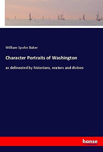 Character Portraits of Washington: as delineated by historians, orators and divines