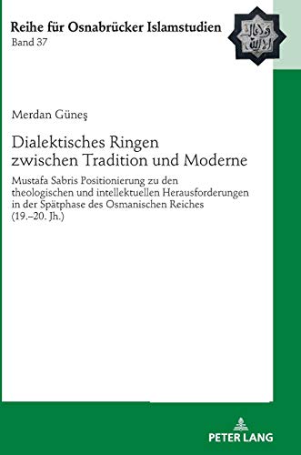 Dialektisches Ringen zwischen Tradition und Moderne: Mustafa Sabris Positionierung zu den theologischen und intellektuellen Herausforderungen in der ... Reihe für Osnabrücker Islamstudien, Band 37)