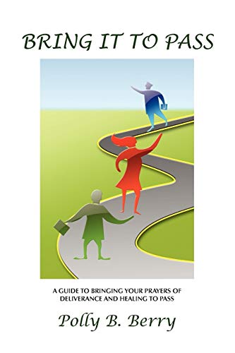 Bring It to Pass: A Guide to Bringing Your Prayers of Deliverance and Healing To Pass