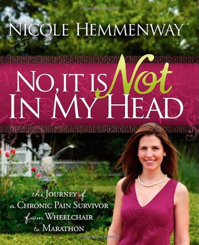Nicole Hemmenway No, It Is Not In My Head, The Journey Of A Chronic Pain Survivor From Wheelchair To Marathon