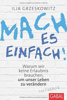 Mach es einfach!: Warum wir keine Erlaubnis brauchen, um unser Leben zu verändern (Dein Erfolg)