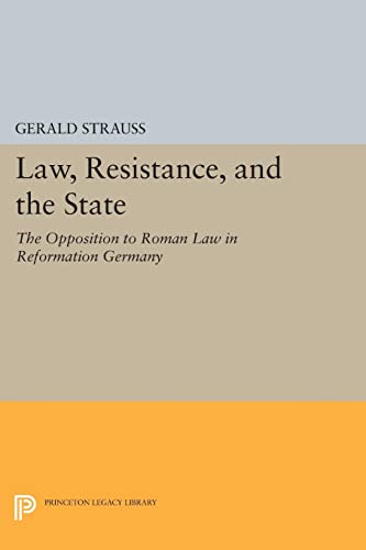 Gerald Strauss Law, Resistance, And The State, The Opposition To Roman Law In Reformation Germany (Princeton Legacy Library)