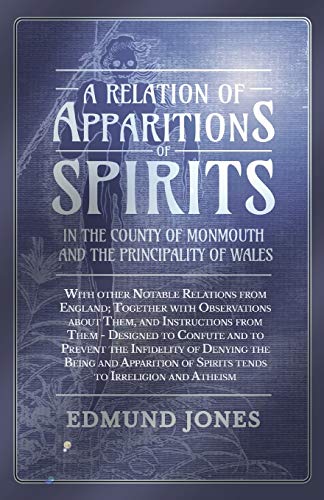 A Relation of Apparitions of Spirits in the County of Monmouth and the Principality of Wales: With other Notable Relations from England; Together ... ... to Confute and to Prevent the Infidelity