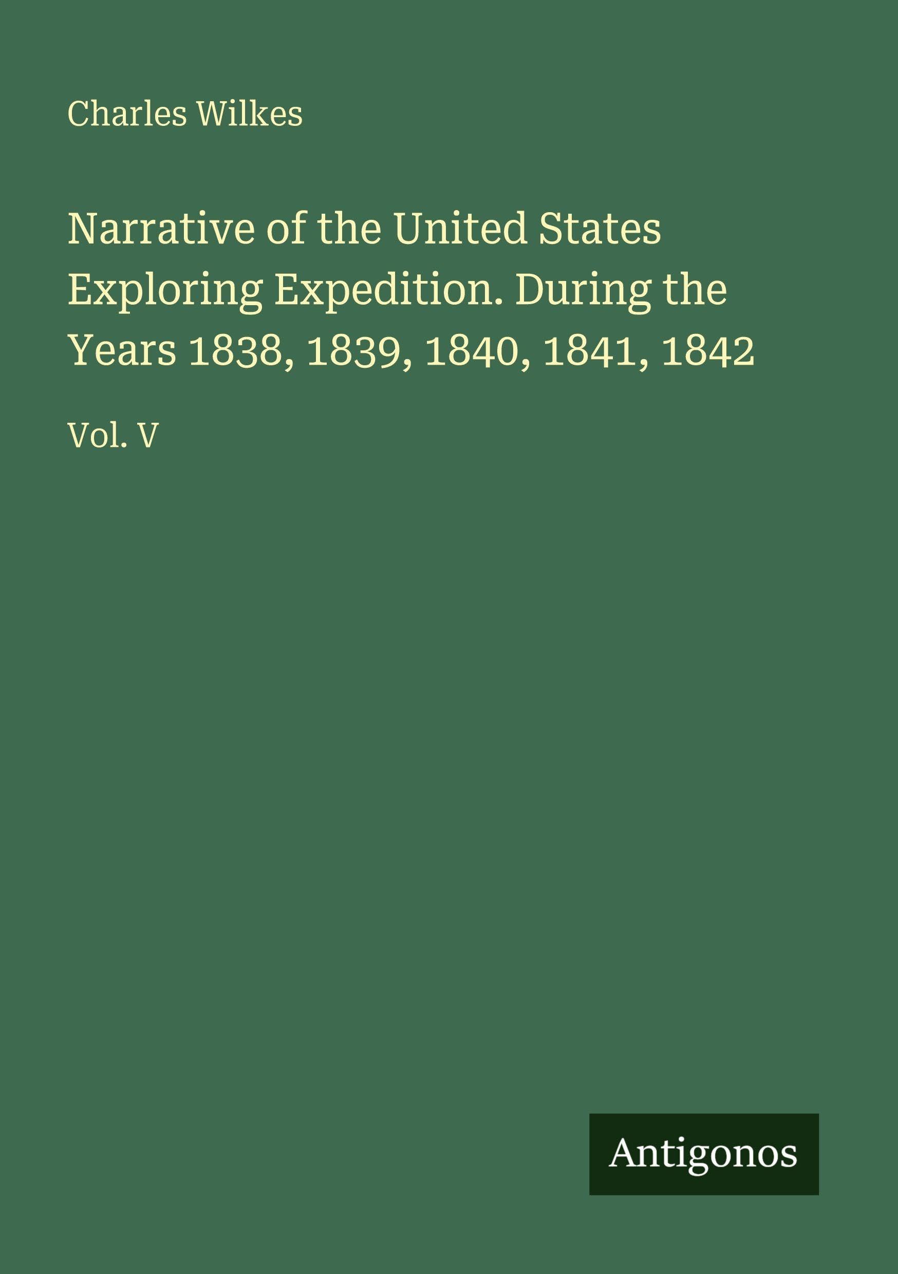 Narrative of the United States Exploring Expedition. During the Years 1838, 1839, 1840, 1841, 1842: Vol. V