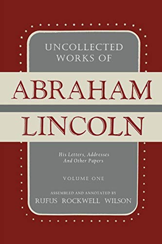 Uncollected Works of Abraham Lincoln: His Letters, Addresses and Other Paper: Volume One: 1824-1840