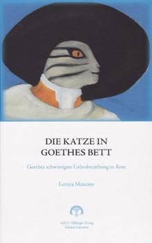 Die Katze in Goethes Bett: Goethes schwierigste Liebesbeziehung in Rom