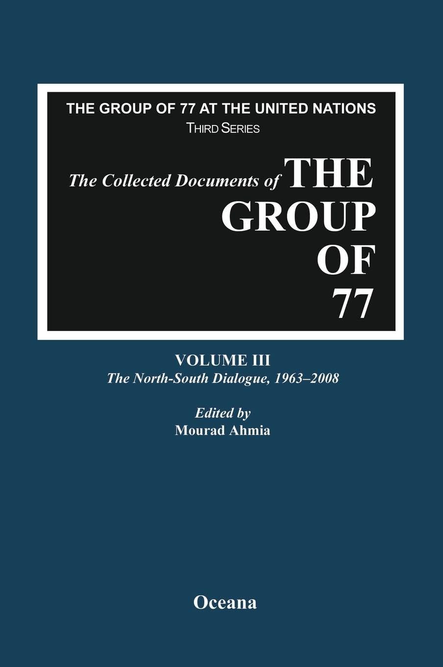 The Collected Documents of the Group of 77, Volume III The North-South Dialogue, 1963-2008 (The Group of 77 at the United Nations: Third Series)