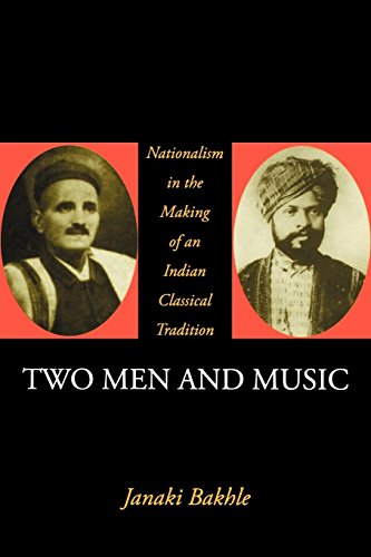 Two Men and Music: Nationalism in the Making of an Indian Classical Tradition: Nationalism and the Making of an Indian Classical Tradition