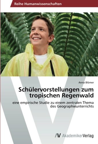 Schülervorstellungen zum tropischen Regenwald: eine empirische Studie zu einem zentralen Thema des Geographieunterrichts