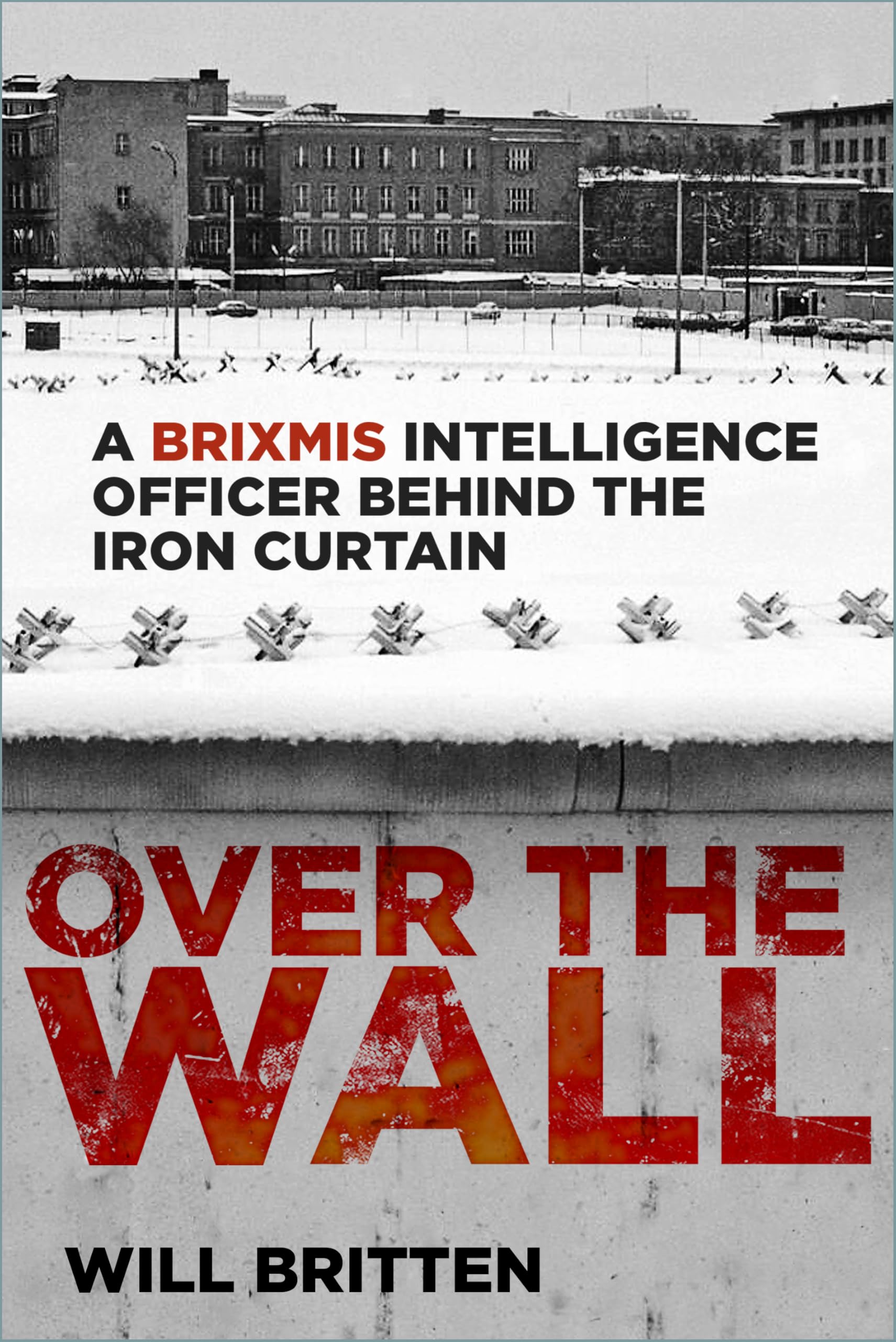 Will Britten Over The Wall, A Brixmis Intelligence Officer Behind The Iron Curtain