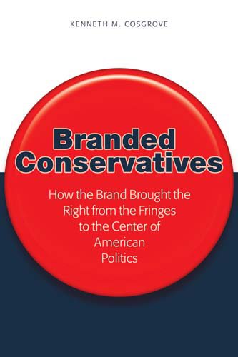 Branded Conservatives: How the Brand Brought the Right from the Fringes to the Center of American Politics (Politics, Media, and Popular Culture)