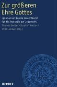 Zur größeren Ehre Gottes: Ignatius von Loyola neu entdeckt für die Theologie der Gegenwart