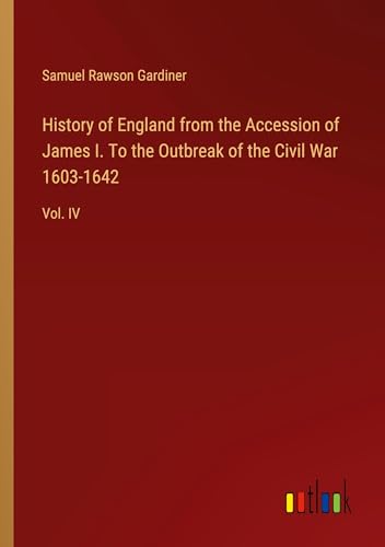 History of England from the Accession of James I. To the Outbreak of the Civil War 1603-1642: Vol. IV