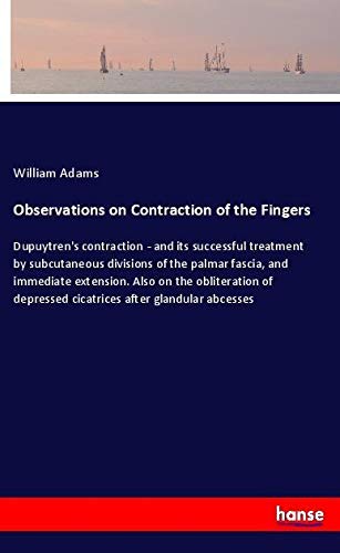 Observations on Contraction of the Fingers: Dupuytren's contraction - and its successful treatment by subcutaneous divisions of the palmar fascia, and ... depressed cicatrices after glandular abcesses