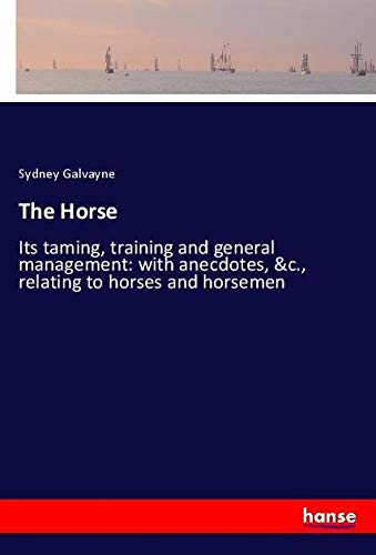 The Horse: Its taming, training and general management: with anecdotes, &c., relating to horses and horsemen