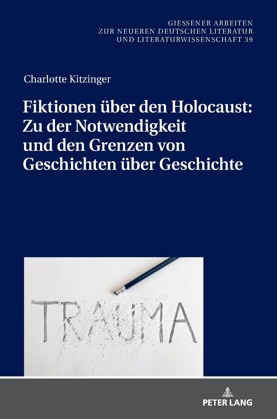 Fiktionen über den Holocaust: Zu der Notwendigkeit und den Grenzen von Geschichten über Geschichte (Gießener Arbeiten zur neueren deutschen Literatur und Literaturwissenschaft, Band 39)