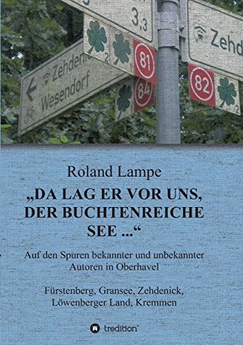 „Da lag er vor uns, der buchtenreiche See ...“: Auf den Spuren bekannter und unbekannter Autoren in Oberhavel Fürstenberg, Gransee, Zehdenick, Löwenberger Land, Kremmen