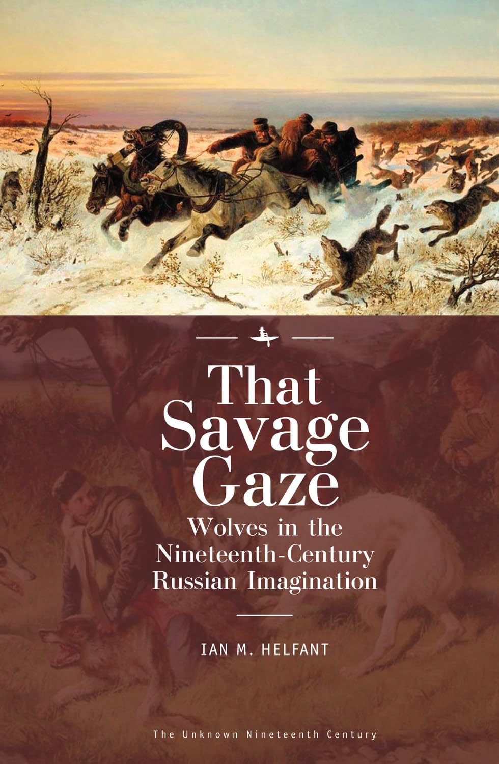 That Savage Gaze: Wolves in the Nineteenth-Century Russian Imagination (The Unknown Nineteenth Century)