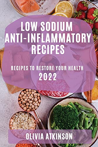 LOW SODIUM ANTI-INFLAMMATORY RECIPES 2022: RECIPES TO RESTORE YOUR HEALTH