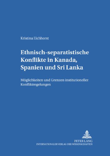 Ethnisch-separatistische Konflikte in Kanada, Spanien und Sri Lanka: Möglichkeiten und Grenzen institutioneller Konfliktregelungen (Kieler Schriften zur Politischen Wissenschaft)