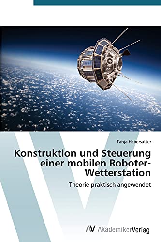 Konstruktion und Steuerung einer mobilen Roboter-Wetterstation: Theorie praktisch angewendet