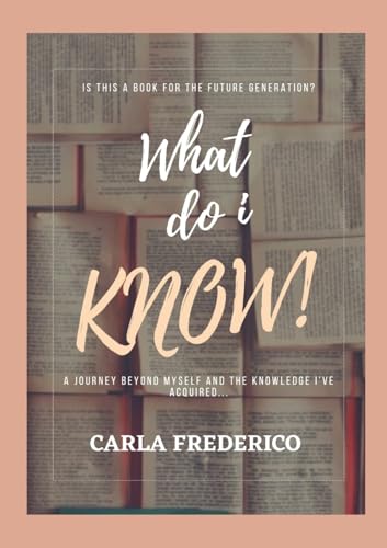 What do i Know!: A journey beyond myself and the knowledge I've acquired...