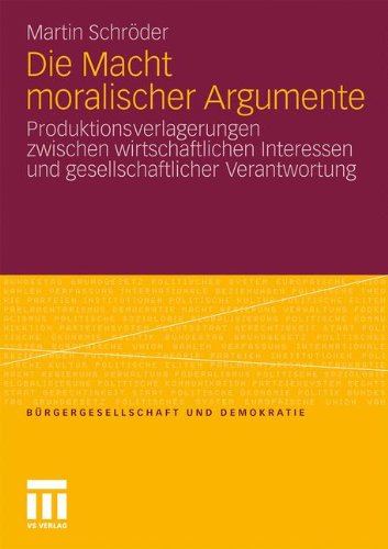 Die Macht Moralischer Argumente: Produktionsverlagerungen Zwischen Wirtschaftlichen Interessen und Gesellschaftlicher Verantwortung (Bürgergesellschaft und Demokratie) (German Edition)