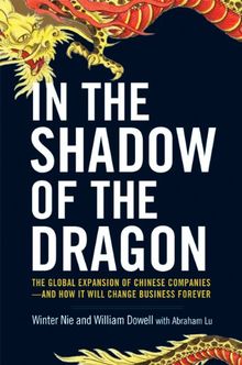 In the Shadow of the Dragon: The Global Expansion of Chinese Companies - and How It Will Change Business Forever