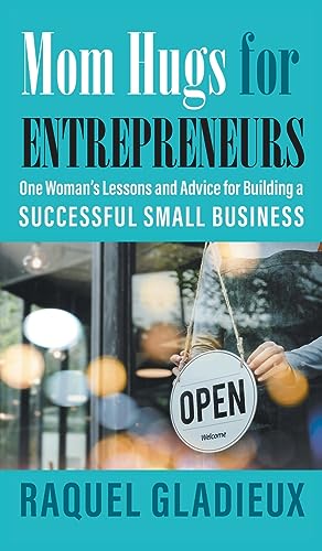 Mom Hugs for Entrepreneurs: One Woman's Lessons and Advice for Building a Successful Small Business