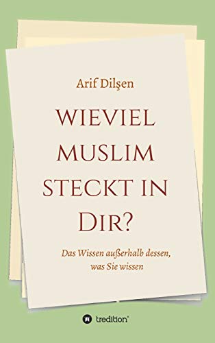 Wieviel Muslim steckt in Dir?: Das Wissen außerhalb dessen, was Sie wissen (Der wahre Islam)
