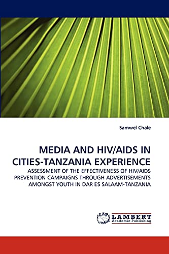 MEDIA AND HIV/AIDS IN CITIES-TANZANIA EXPERIENCE: ASSESSMENT OF THE EFFECTIVENESS OF HIV/AIDS PREVENTION CAMPAIGNS THROUGH ADVERTISEMENTS AMONGST YOUTH IN DAR ES SALAAM-TANZANIA