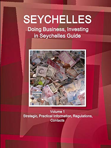 Seychelles: Doing Business, Investing in Seychelles Guide Volume 1 Strategic, Practical Information, Regulations, Contacts (World Business and Investment Library)