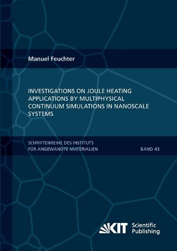 Investigations on Joule heating applications by multiphysical continuum simulations in nanoscale systems (Schriftenreihe des Instituts fuer Angewandte ... Karlsruher Institut fuer Technologie)