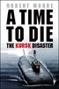 Time To Die: The Kursk Disaster