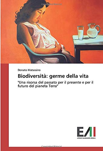 Biodiversità: germe della vita: Una risorsa del passato per il presente e per il futuro del pianeta Terra