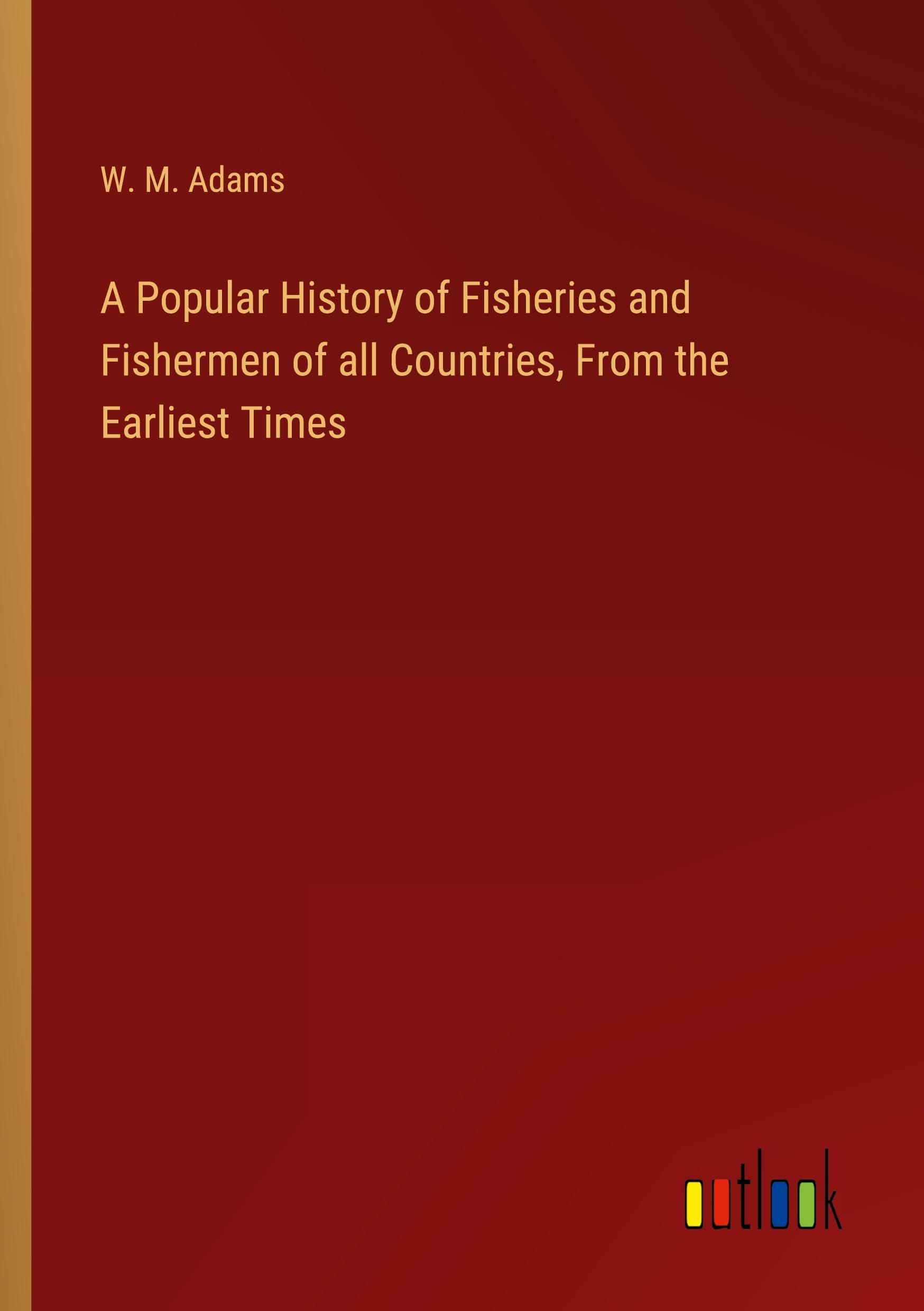 A Popular History of Fisheries and Fishermen of all Countries, From the Earliest Times