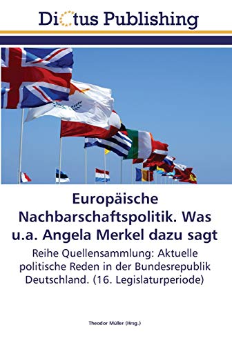 Europäische Nachbarschaftspolitik. Was u.a. Angela Merkel dazu sagt: Reihe Quellensammlung: Aktuelle politische Reden in der Bundesrepublik Deutschland. (16. Legislaturperiode)