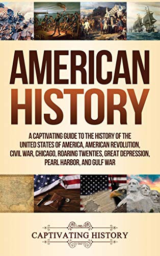 American History: A Captivating Guide to the History of the United States of America, American Revolution, Civil War, Chicago, Roaring T: A ... Great Depression, Pearl Harbor, and Gulf War