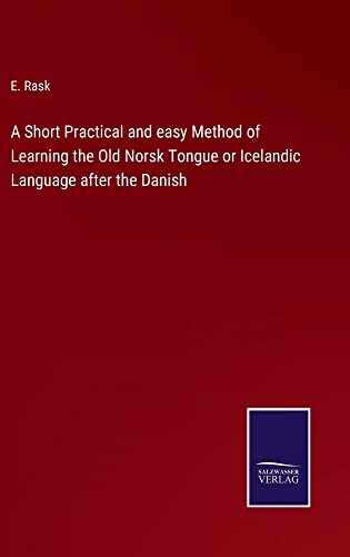 A Short Practical and easy Method of Learning the Old Norsk Tongue or Icelandic Language after the Danish