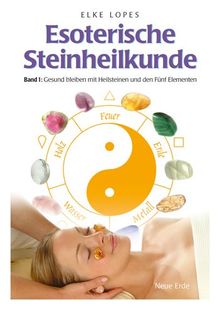 Esoterische Steinheilkunde: Gesund bleiben mit Heilsteinen und den Fünf Elementen