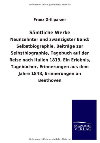 Sämtliche Werke: Neunzehnter und zwanzigster Band: Selbstbiographie, Beiträge zur Selbstbiographie, Tagebuch auf der Reise nach Italien 1819, Ein ... aus dem Jahre 1848, Erinnerungen an Beethoven