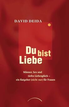 Du bist Liebe: Männer, Sex und tiefes Liebesglück - ein Ratgeber (nicht nur) für Frauen