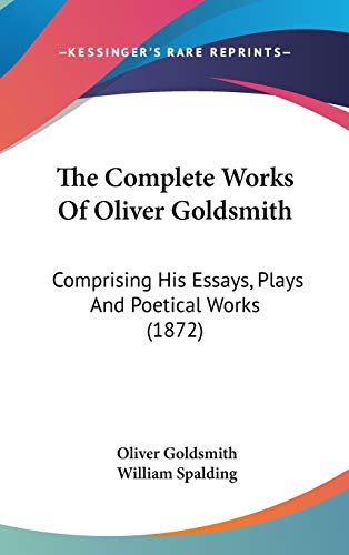 The Complete Works Of Oliver Goldsmith: Comprising His Essays, Plays And Poetical Works (1872)