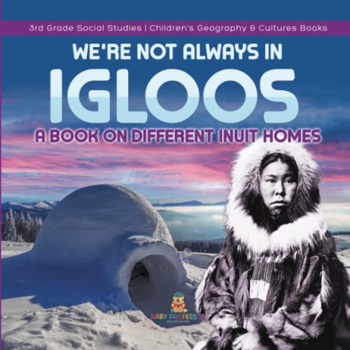 We're Not Always in Igloos: A Book on Different Inuit Homes 3rd Grade Social Studies Children's Geography & Cultures Books