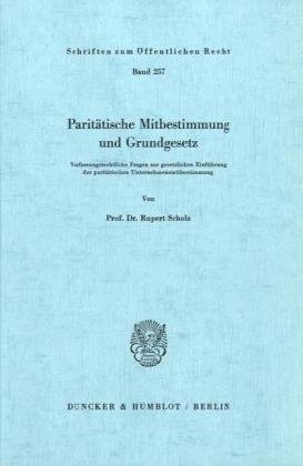 Paritätische Mitbestimmung und Grundgesetz. Verfassungsrechtliche Fragen zur gesetzlichen Einführung der paritätischen Unternehmensmitbestimmung. (Schriften zum Öffentlichen Recht; SÖR 257)