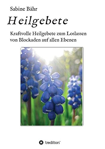 Heilgebete: Kraftvolle Heilgebete zum Loslassen von Blockaden auf allen Ebenen