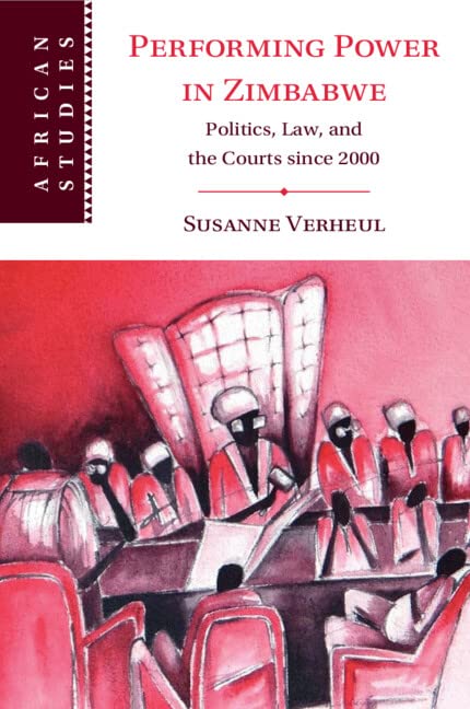 Performing Power in Zimbabwe: Politics, Law, and the Courts Since 2000 (African Studies Series, 155)