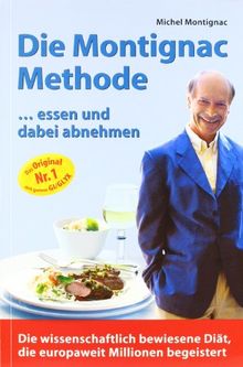 Die Montignac-Methode: ..essen und dabei abnehmen. Die wissenschaftlich bewiesene Methode, die europaweit Millionen Diätverdrossene begeistert