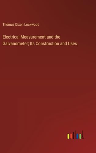 Electrical Measurement and the Galvanometer; Its Construction and Uses